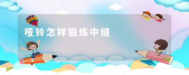 哑铃怎样锻炼中缝