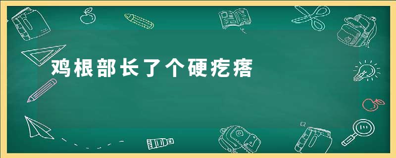 鸡根部长了个硬疙瘩