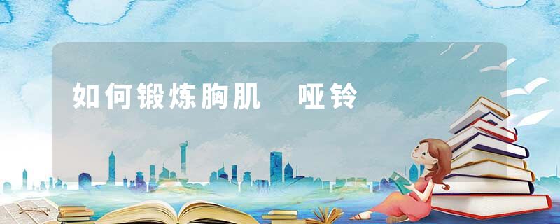 如何锻炼胸肌 哑铃