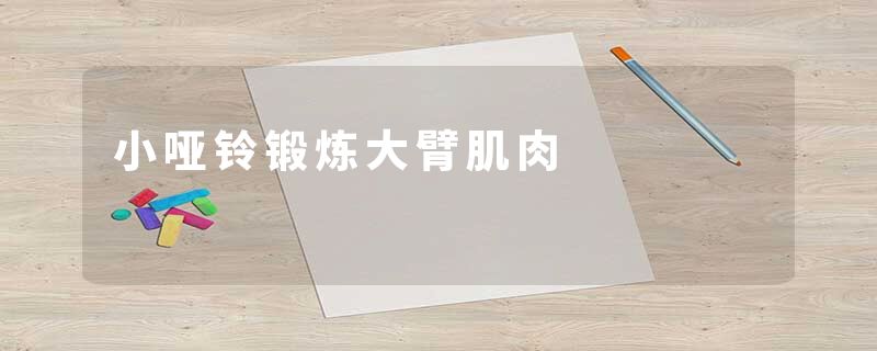 小哑铃锻炼大臂肌肉