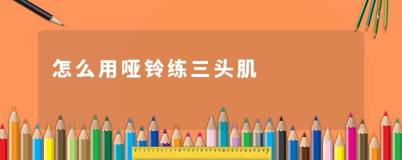 怎么用哑铃练三头肌