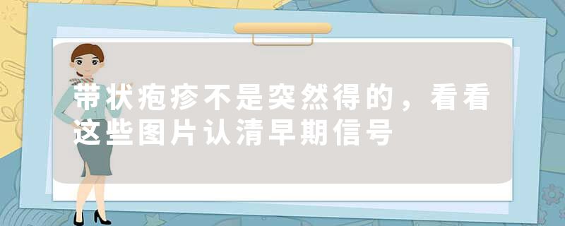 带状疱疹不是突然得的，看看这些图片认清早期信号