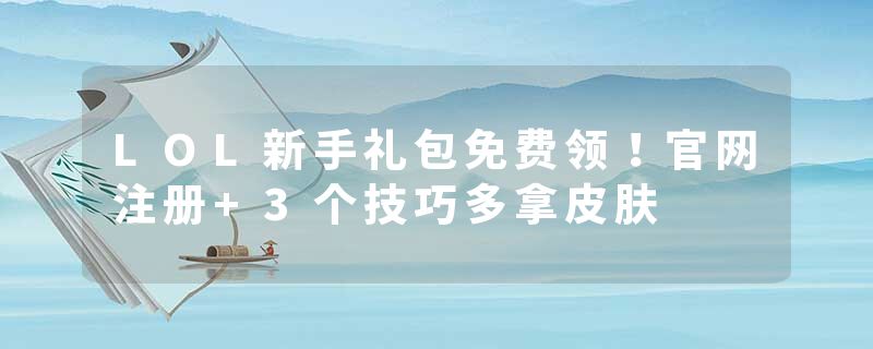 LOL新手礼包免费领！官网注册+3个技巧多拿皮肤