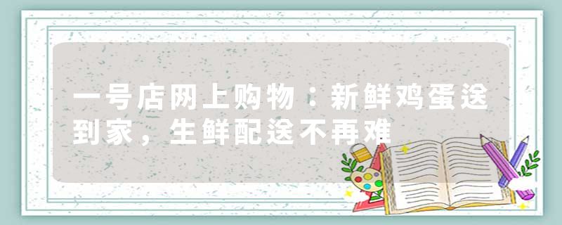 一号店网上购物：新鲜鸡蛋送到家，生鲜配送不再难