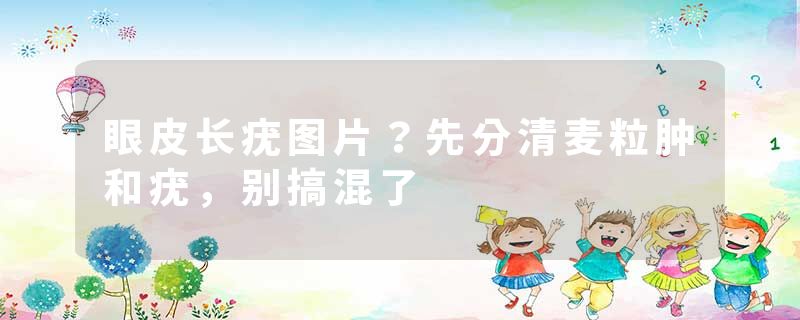 眼皮长疣图片？先分清麦粒肿和疣，别搞混了