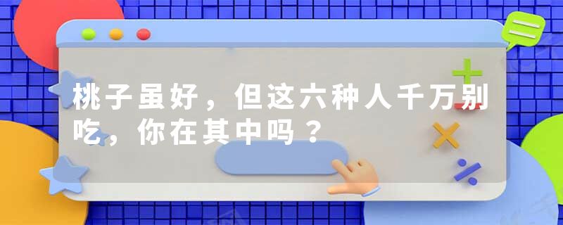 桃子虽好，但这六种人千万别吃，你在其中吗？