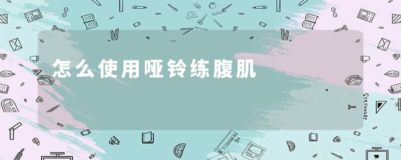 怎么使用哑铃练腹肌