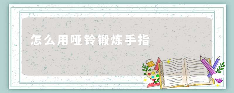 怎么用哑铃锻炼手指