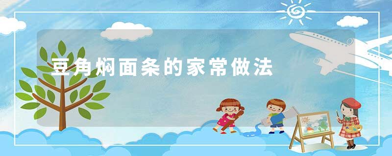 豆角焖面条的家常做法