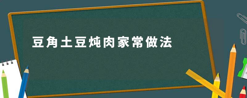 豆角土豆炖肉家常做法